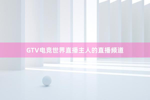 GTV电竞世界直播主人的直播频道