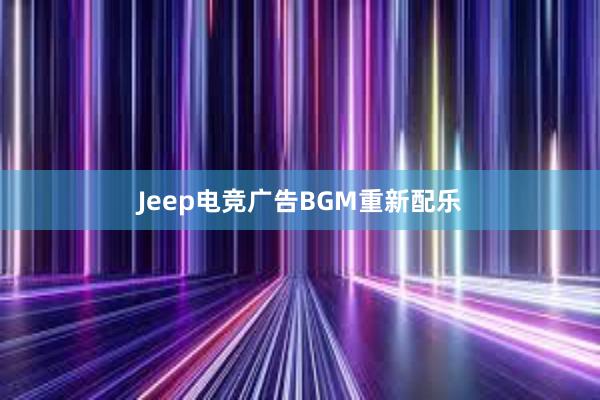 Jeep电竞广告BGM重新配乐