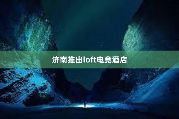 济南推出loft电竞酒店