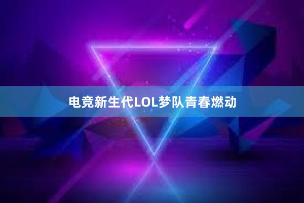 电竞新生代LOL梦队青春燃动