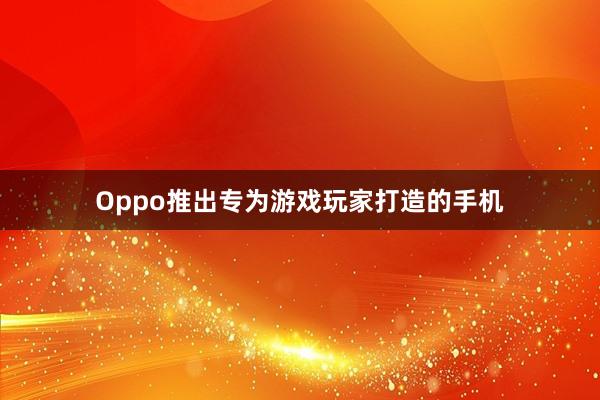 Oppo推出专为游戏玩家打造的手机