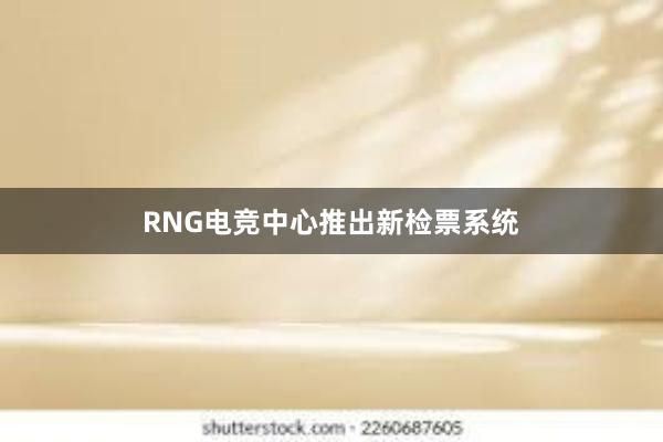 RNG电竞中心推出新检票系统