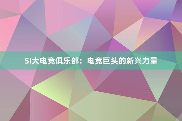 SI大电竞俱乐部：电竞巨头的新兴力量