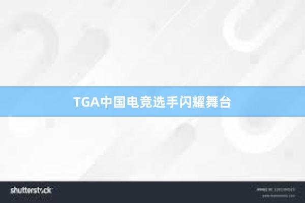 TGA中国电竞选手闪耀舞台