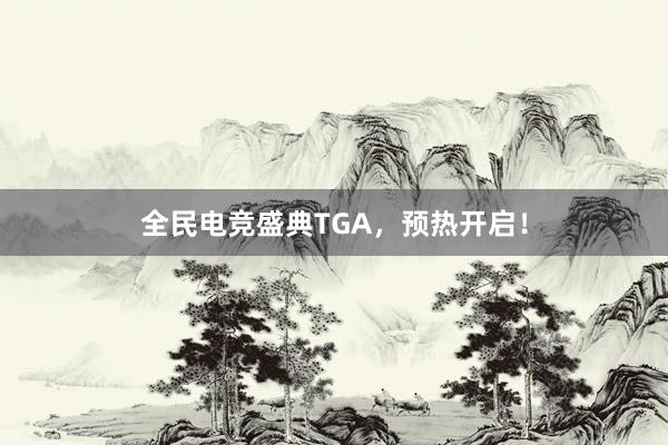 全民电竞盛典TGA，预热开启！