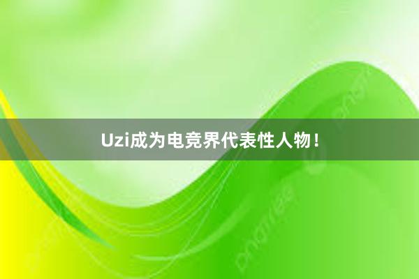 Uzi成为电竞界代表性人物！