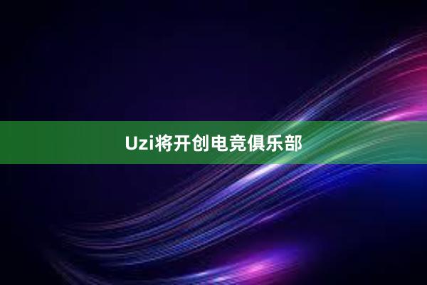 Uzi将开创电竞俱乐部