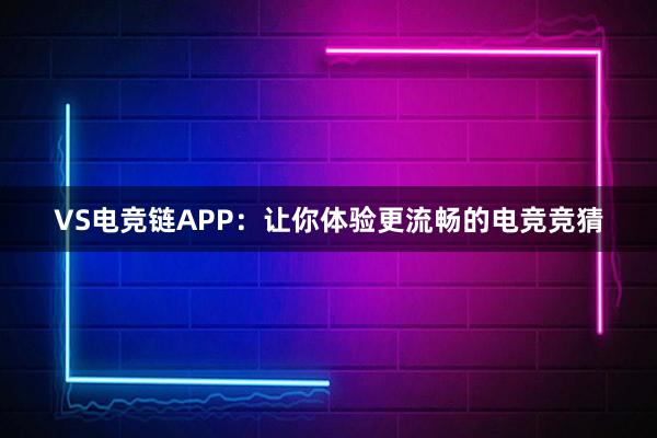 VS电竞链APP：让你体验更流畅的电竞竞猜