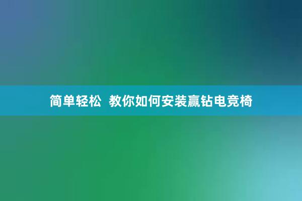 简单轻松  教你如何安装赢钻电竞椅