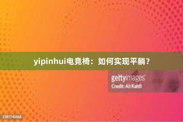 yipinhui电竞椅：如何实现平躺？