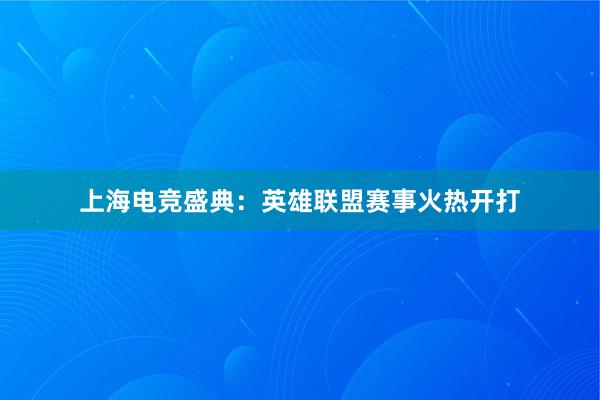 上海电竞盛典：英雄联盟赛事火热开打