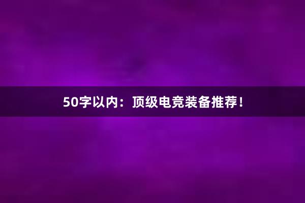 50字以内：顶级电竞装备推荐！