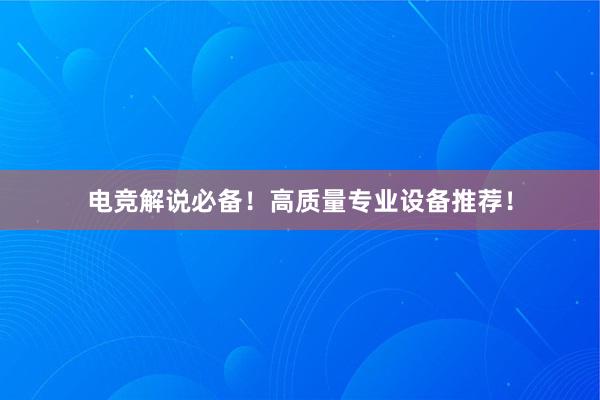 电竞解说必备！高质量专业设备推荐！