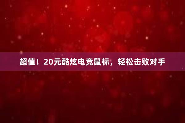 超值！20元酷炫电竞鼠标，轻松击败对手