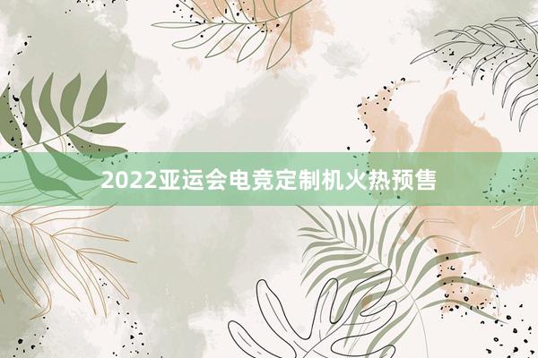 2022亚运会电竞定制机火热预售