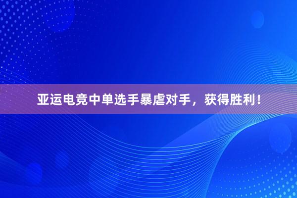 亚运电竞中单选手暴虐对手，获得胜利！