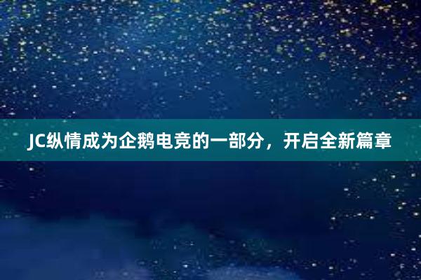 JC纵情成为企鹅电竞的一部分，开启全新篇章