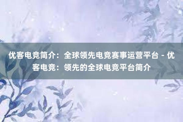 优客电竞简介：全球领先电竞赛事运营平台 - 优客电竞：领先的全球电竞平台简介