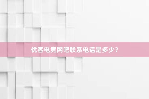 优客电竞网吧联系电话是多少？