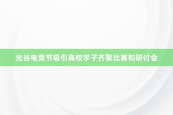 光谷电竞节吸引高校学子齐聚比赛和研讨会