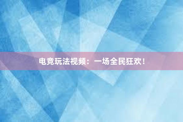 电竞玩法视频：一场全民狂欢！