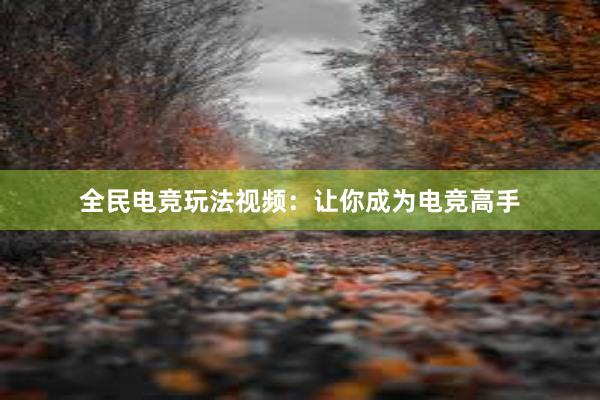 全民电竞玩法视频：让你成为电竞高手