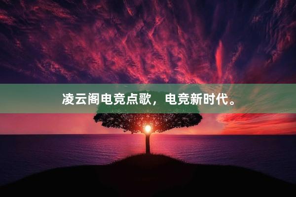 凌云阁电竞点歌，电竞新时代。