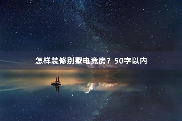 怎样装修别墅电竞房？50字以内