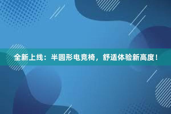 全新上线：半圆形电竞椅，舒适体验新高度！