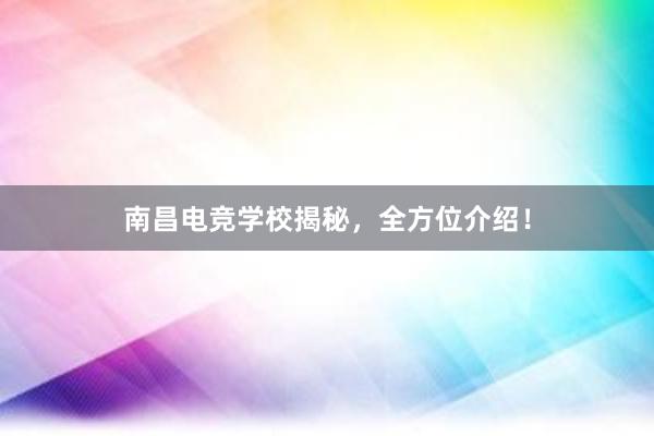 南昌电竞学校揭秘，全方位介绍！