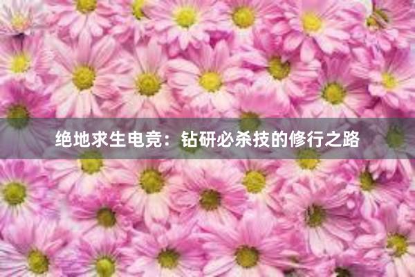 绝地求生电竞：钻研必杀技的修行之路