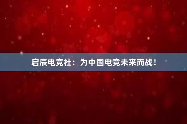 启辰电竞社：为中国电竞未来而战！