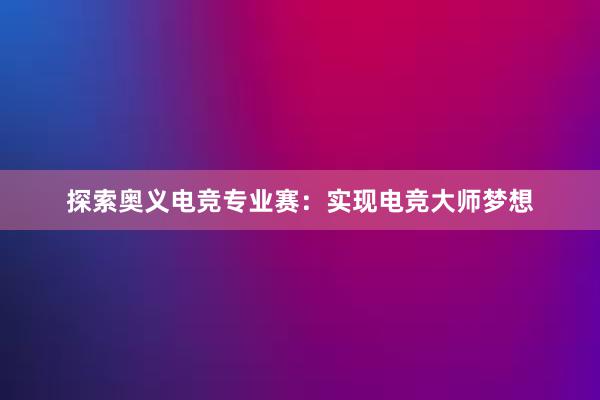 探索奥义电竞专业赛：实现电竞大师梦想