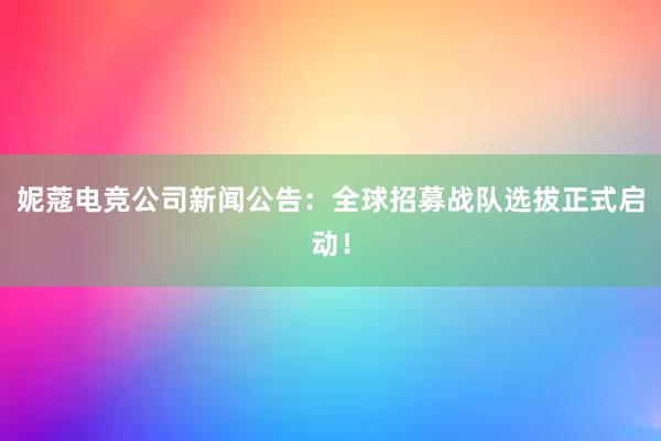 妮蔻电竞公司新闻公告：全球招募战队选拔正式启动！