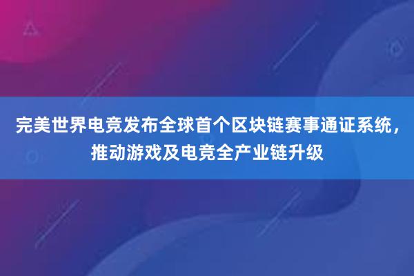 完美世界电竞发布全球首个区块链赛事通证系统，推动游戏及电竞全产业链升级