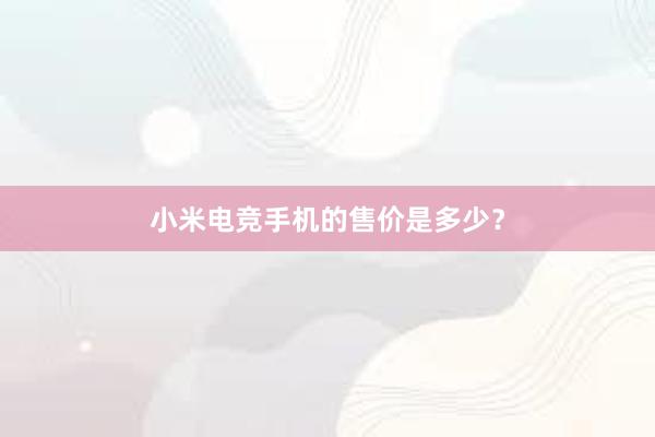 小米电竞手机的售价是多少？