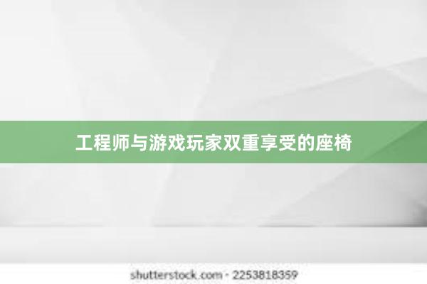 工程师与游戏玩家双重享受的座椅