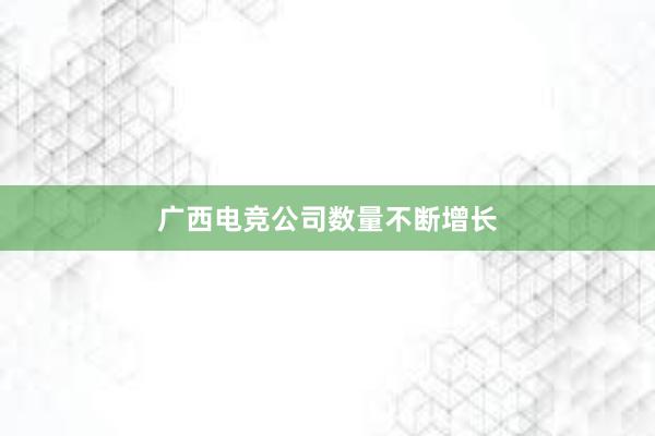 广西电竞公司数量不断增长