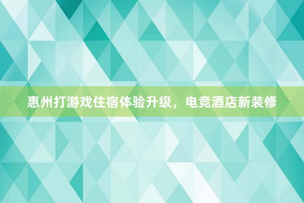 惠州打游戏住宿体验升级，电竞酒店新装修