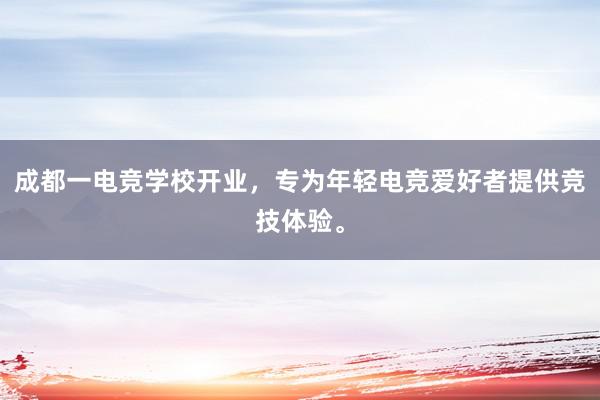 成都一电竞学校开业，专为年轻电竞爱好者提供竞技体验。