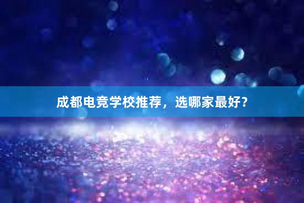 成都电竞学校推荐，选哪家最好？