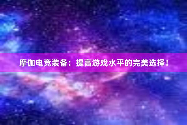 摩伽电竞装备：提高游戏水平的完美选择！