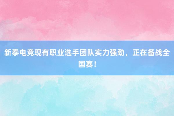 新泰电竞现有职业选手团队实力强劲，正在备战全国赛！