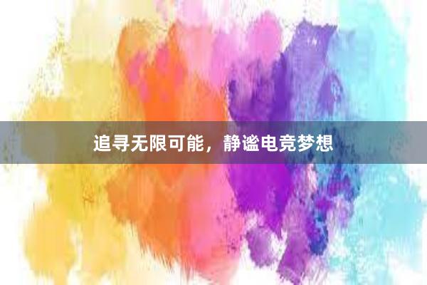 追寻无限可能，静谧电竞梦想