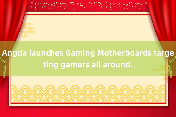 Angda launches Gaming Motherboards targeting gamers all around.