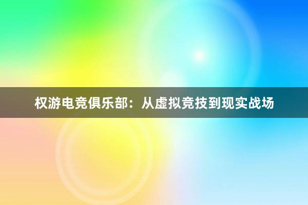 权游电竞俱乐部：从虚拟竞技到现实战场