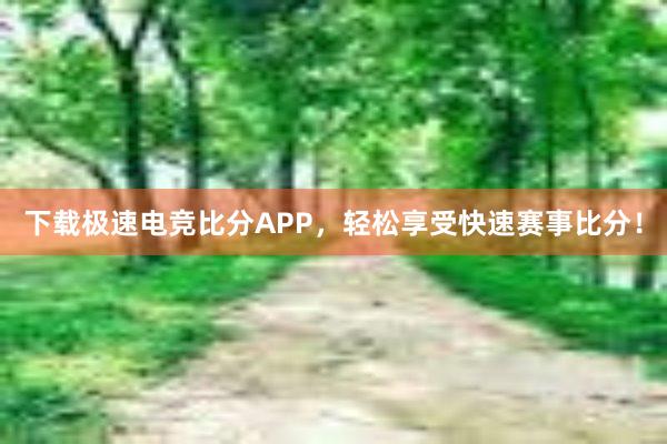 下载极速电竞比分APP，轻松享受快速赛事比分！