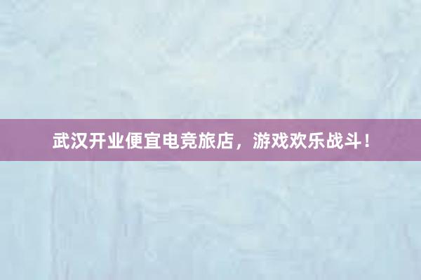 武汉开业便宜电竞旅店，游戏欢乐战斗！