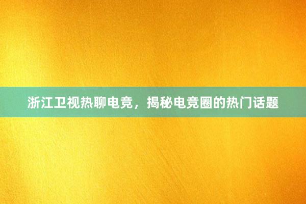 浙江卫视热聊电竞，揭秘电竞圈的热门话题