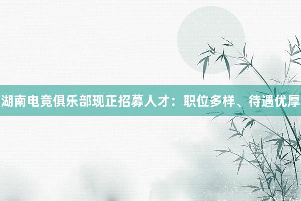 湖南电竞俱乐部现正招募人才：职位多样、待遇优厚